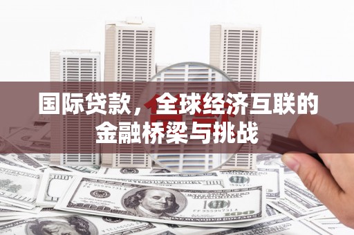 称多国际贷款，全球经济互联的金融桥梁与挑战