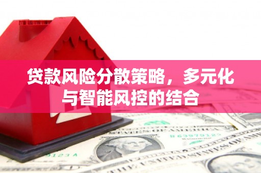 称多贷款风险分散策略，多元化与智能风控的结合