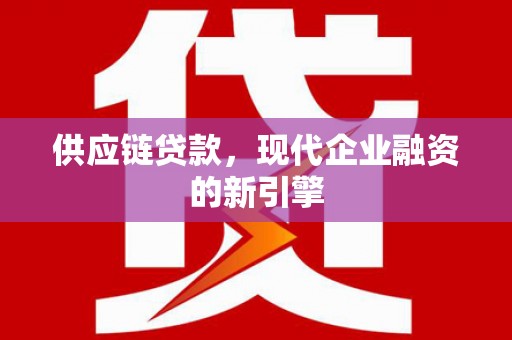 称多供应链贷款，现代企业融资的新引擎