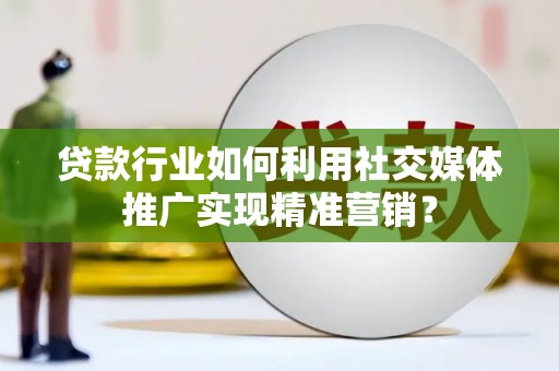 称多贷款行业如何利用社交媒体推广实现精准营销？