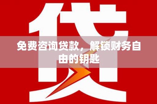 称多免费咨询贷款，解锁财务自由的钥匙