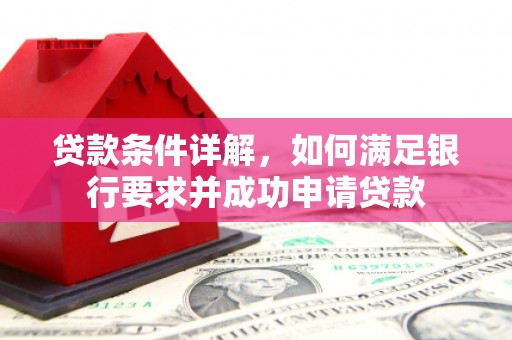 称多贷款条件详解，如何满足银行要求并成功申请贷款