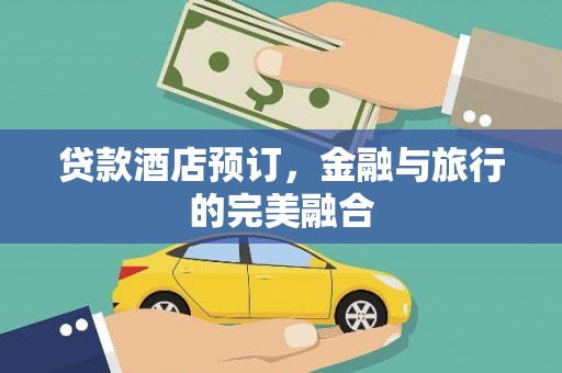 称多贷款酒店预订，金融与旅行的完美融合