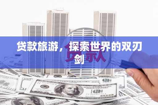 称多贷款旅游，探索世界的双刃剑