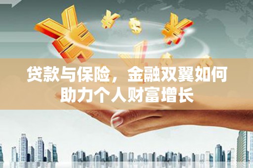称多贷款与保险，金融双翼如何助力个人财富增长