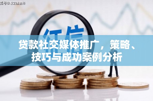 称多贷款社交媒体推广，策略、技巧与成功案例分析