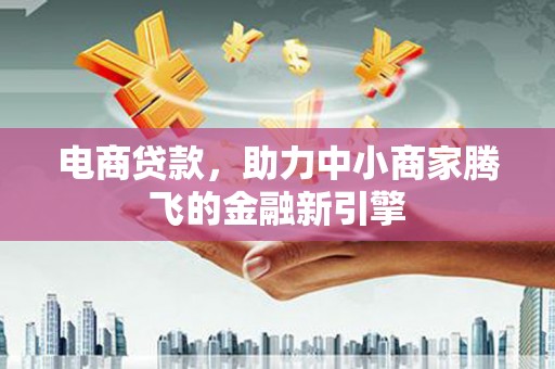 称多电商贷款，助力中小商家腾飞的金融新引擎