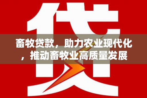 称多畜牧贷款，助力农业现代化，推动畜牧业高质量发展