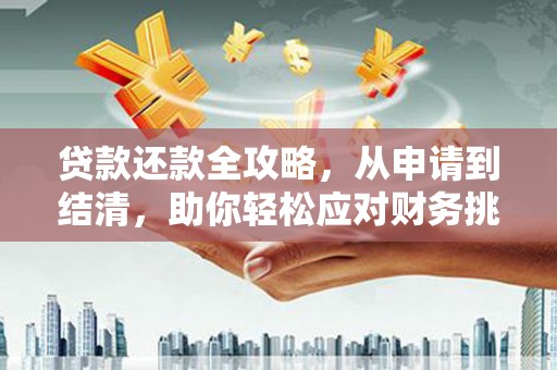 称多贷款还款全攻略，从申请到结清，助你轻松应对财务挑战