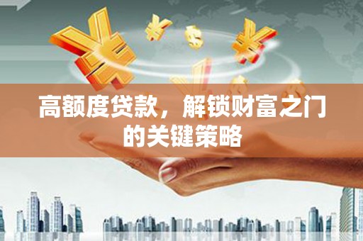 称多高额度贷款，解锁财富之门的关键策略