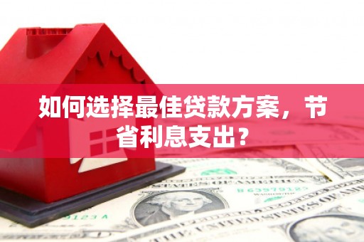 称多如何选择最佳贷款方案，节省利息支出？