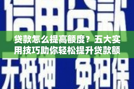 称多贷款怎么提高额度？五大实用技巧助你轻松提升贷款额度