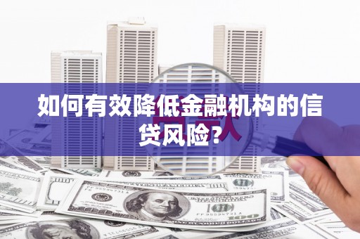 称多如何有效降低金融机构的信贷风险？