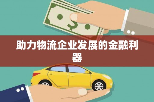 称多助力物流企业发展的金融利器