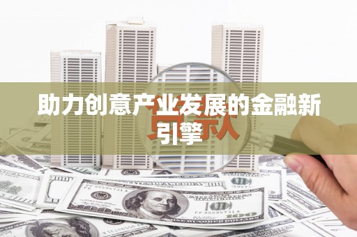 称多助力创意产业发展的金融新引擎