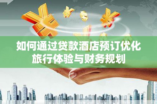 称多如何通过贷款酒店预订优化旅行体验与财务规划