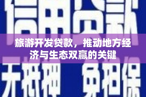 称多旅游开发贷款，推动地方经济与生态双赢的关键