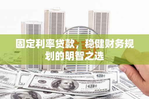 称多固定利率贷款，稳健财务规划的明智之选