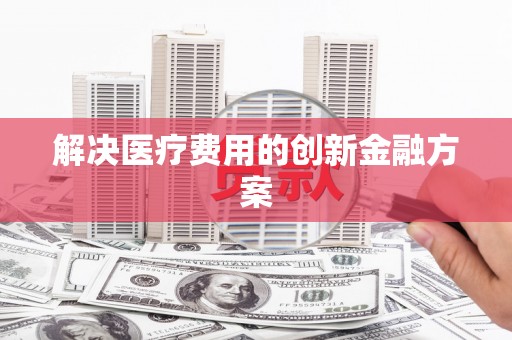 称多解决医疗费用的创新金融方案