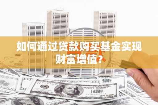 称多如何通过贷款购买基金实现财富增值？
