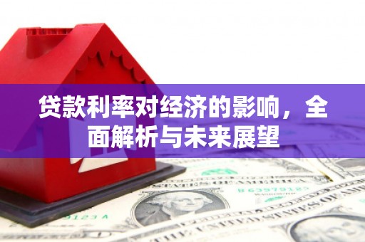 称多贷款利率对经济的影响，全面解析与未来展望