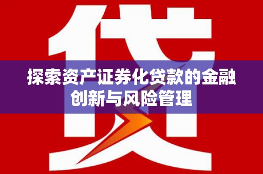 称多探索资产证券化贷款的金融创新与风险管理