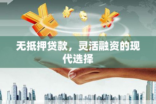 称多无抵押贷款，灵活融资的现代选择