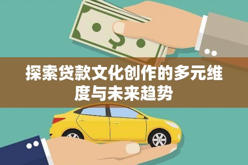 称多探索贷款文化创作的多元维度与未来趋势