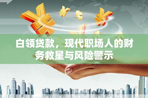 称多白领贷款，现代职场人的财务救星与风险警示