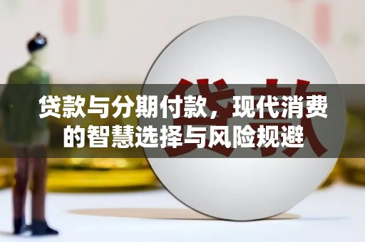 称多贷款与分期付款，现代消费的智慧选择与风险规避
