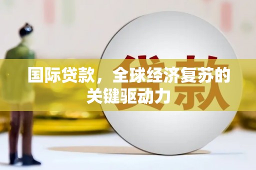 称多国际贷款，全球经济复苏的关键驱动力