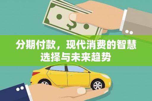 称多分期付款，现代消费的智慧选择与未来趋势
