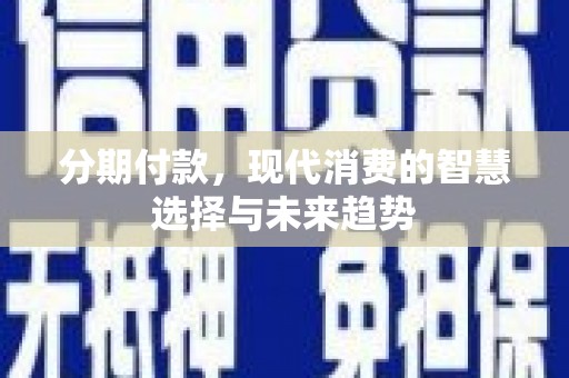 称多分期付款，现代消费的智慧选择与未来趋势