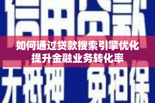 称多如何通过贷款搜索引擎优化提升金融业务转化率