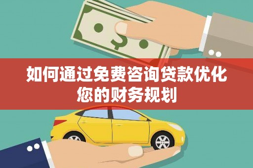 称多如何通过免费咨询贷款优化您的财务规划