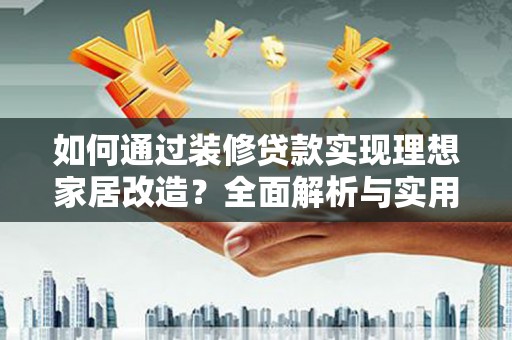 称多如何通过装修贷款实现理想家居改造？全面解析与实用指南
