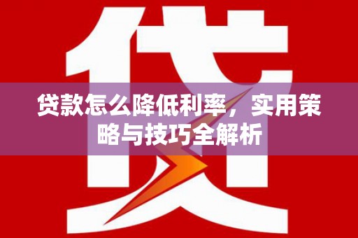 称多贷款怎么降低利率，实用策略与技巧全解析