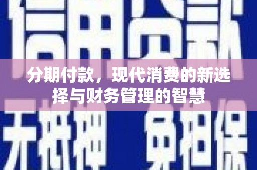 称多分期付款，现代消费的新选择与财务管理的智慧