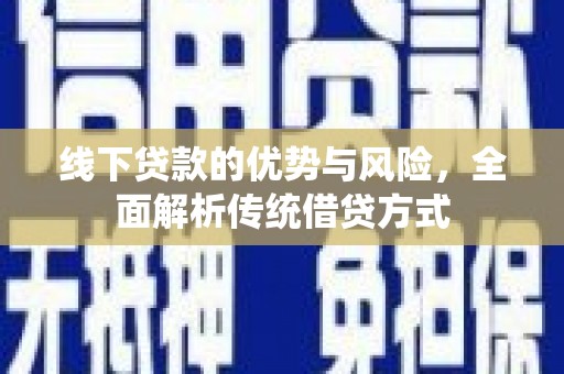 称多线下贷款的优势与风险，全面解析传统借贷方式