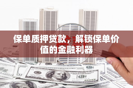 称多保单质押贷款，解锁保单价值的金融利器
