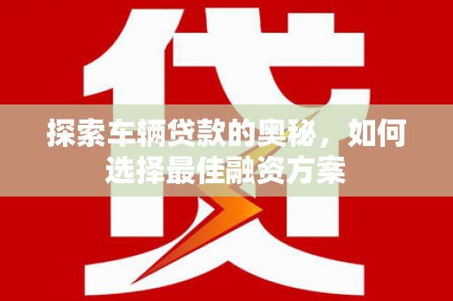 称多探索车辆贷款的奥秘，如何选择最佳融资方案