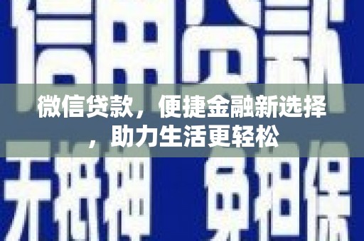 称多微信贷款，便捷金融新选择，助力生活更轻松