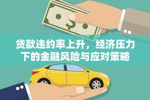 称多贷款违约率上升，经济压力下的金融风险与应对策略