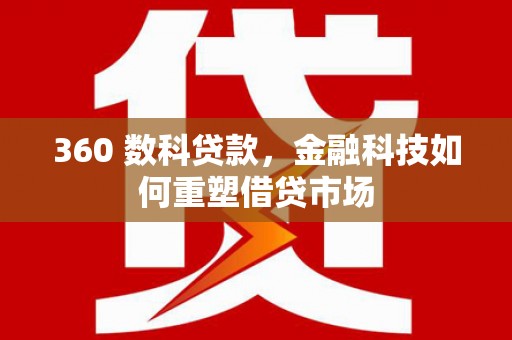 称多360 数科贷款，金融科技如何重塑借贷市场