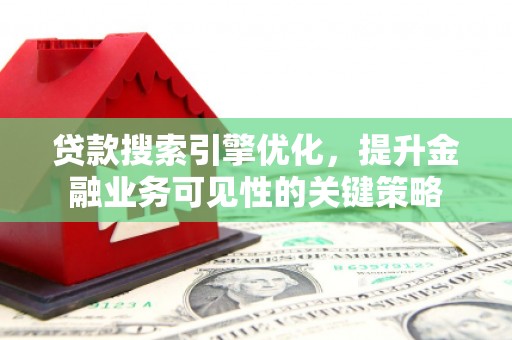 称多贷款搜索引擎优化，提升金融业务可见性的关键策略
