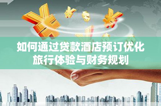 称多如何通过贷款酒店预订优化旅行体验与财务规划
