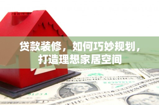 称多贷款装修，如何巧妙规划，打造理想家居空间