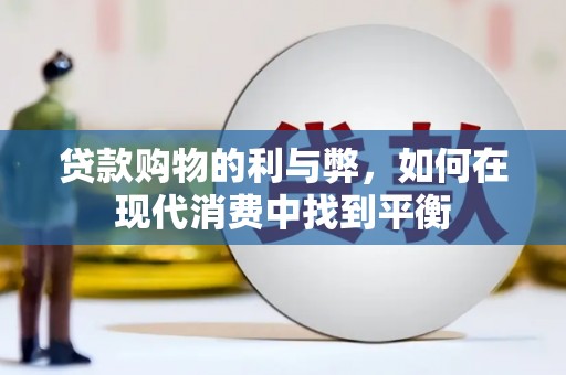 称多贷款购物的利与弊，如何在现代消费中找到平衡