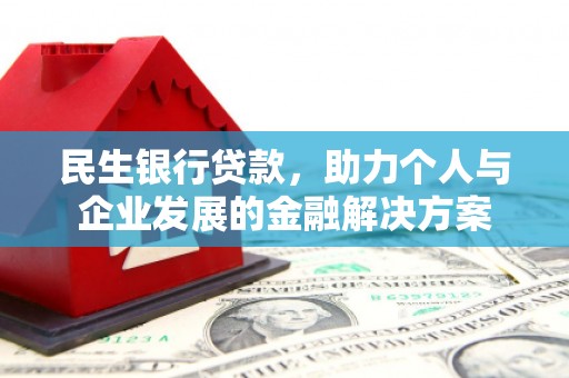 称多民生银行贷款，助力个人与企业发展的金融解决方案
