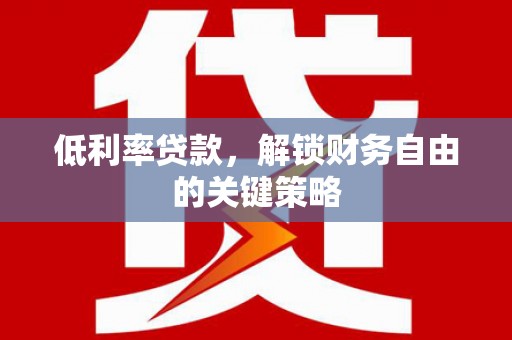 称多低利率贷款，解锁财务自由的关键策略